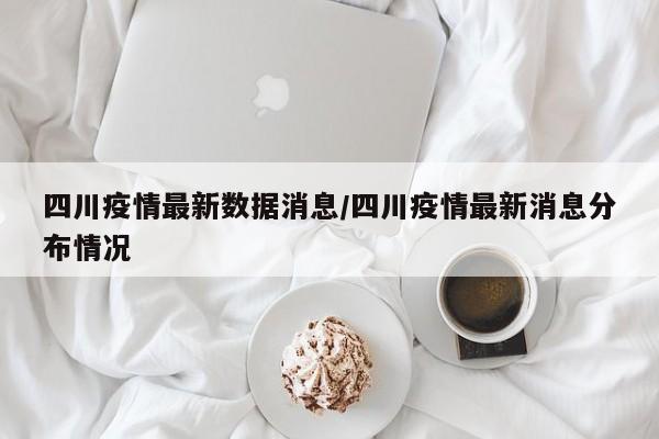四川疫情最新数据消息/四川疫情最新消息分布情况
