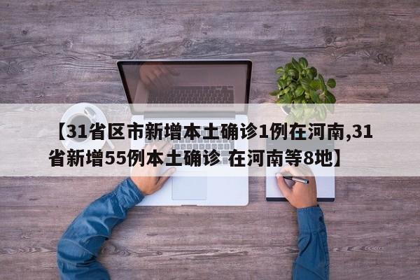 【31省区市新增本土确诊1例在河南,31省新增55例本土确诊 在河南等8地】
