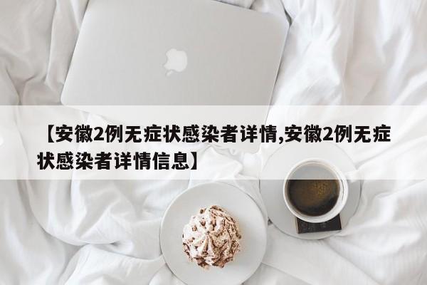 【安徽2例无症状感染者详情,安徽2例无症状感染者详情信息】