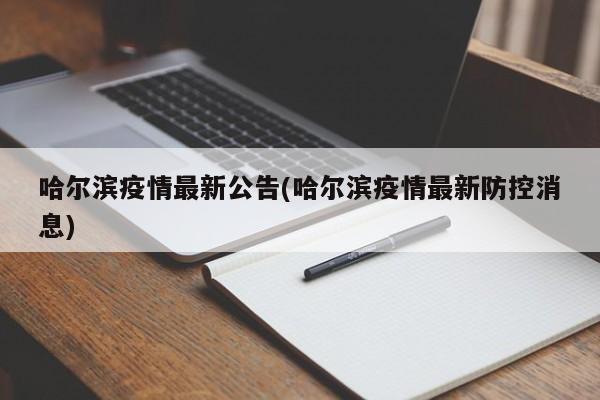 哈尔滨疫情最新公告(哈尔滨疫情最新防控消息)