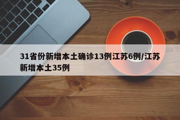 31省份新增本土确诊13例江苏6例/江苏新增本土35例