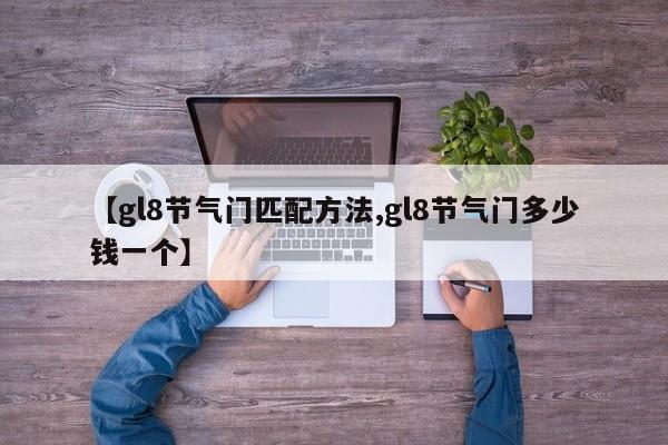 【gl8节气门匹配方法,gl8节气门多少钱一个】