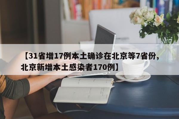 【31省增17例本土确诊在北京等7省份,北京新增本土感染者170例】