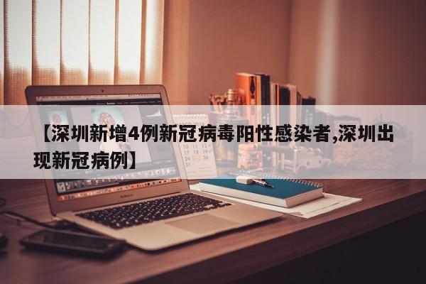 【深圳新增4例新冠病毒阳性感染者,深圳出现新冠病例】