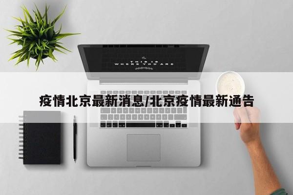 疫情北京最新消息/北京疫情最新通告