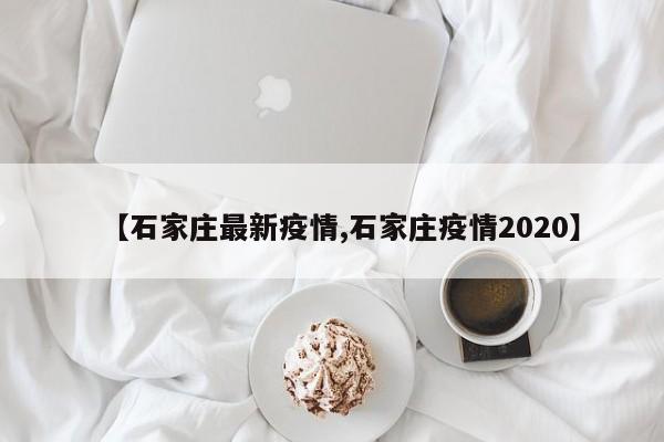 【石家庄最新疫情,石家庄疫情2020】