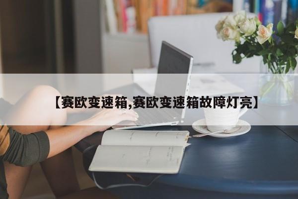 【赛欧变速箱,赛欧变速箱故障灯亮】