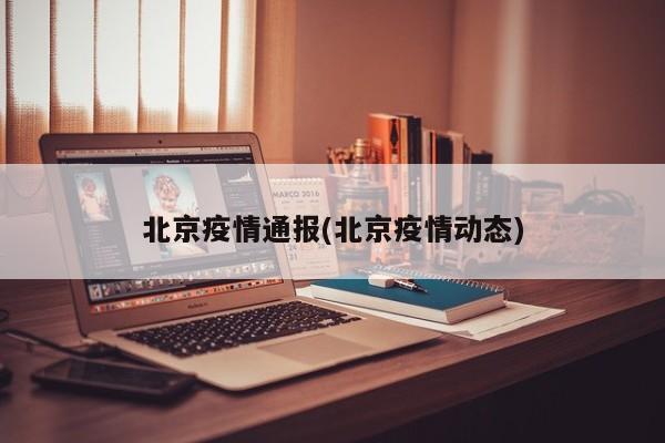 北京疫情通报(北京疫情动态)