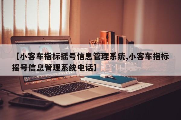 【小客车指标摇号信息管理系统,小客车指标摇号信息管理系统电话】