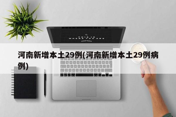 河南新增本土29例(河南新增本土29例病例)