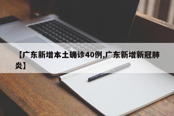 【广东新增本土确诊40例,广东新增新冠肺炎】