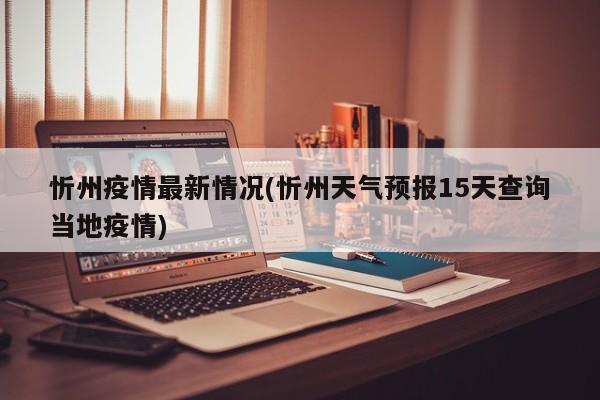 忻州疫情最新情况(忻州天气预报15天查询当地疫情)