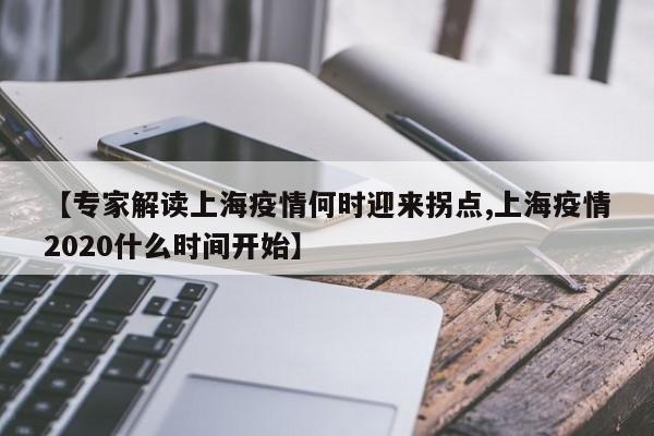 【专家解读上海疫情何时迎来拐点,上海疫情2020什么时间开始】